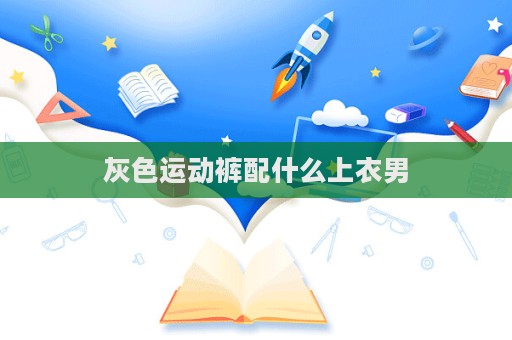 灰色運動褲配什么上衣男  第1張