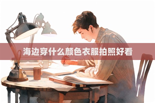 海邊穿什么顏色衣服拍照好看