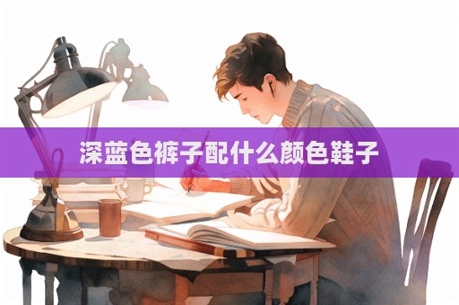 深藍色褲子配什么顏色鞋子  第1張