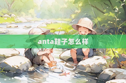 anta鞋子怎么樣  第1張