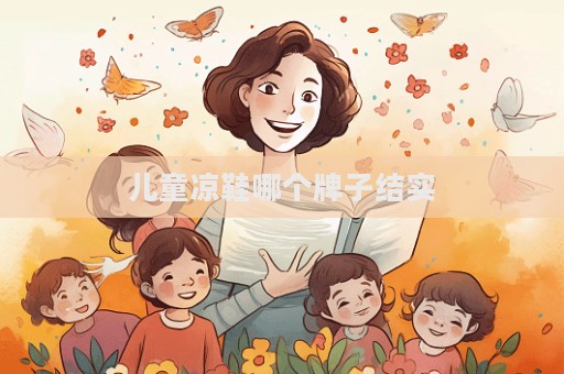 兒童涼鞋哪個(gè)牌子結(jié)實(shí)  第1張