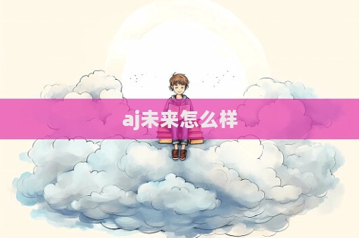 aj未來怎么樣  第1張