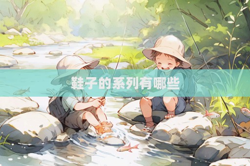鞋子的系列有哪些  第1張
