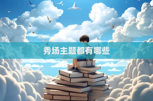 秀場主題都有哪些  第1張