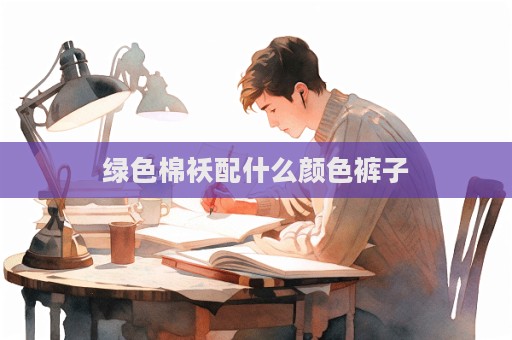 綠色棉襖配什么顏色褲子  第1張