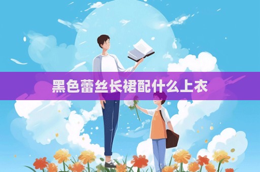 黑色蕾絲長裙配什么上衣  第1張