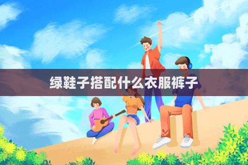 綠鞋子搭配什么衣服褲子  第1張