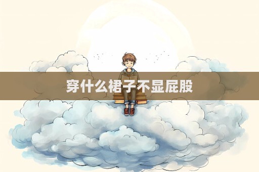 穿什么裙子不顯屁股