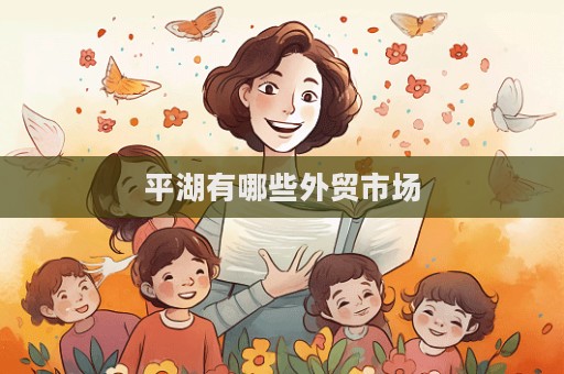 平湖有哪些外貿市場  第1張