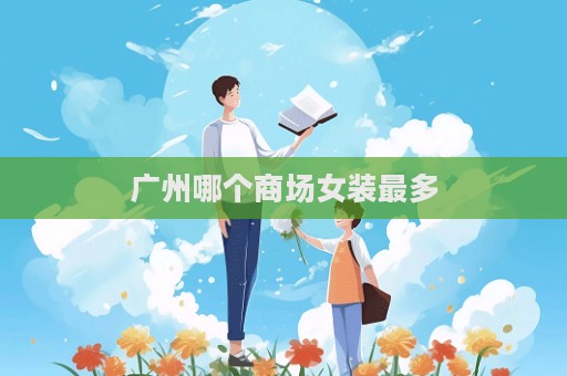 廣州哪個商場女裝最多