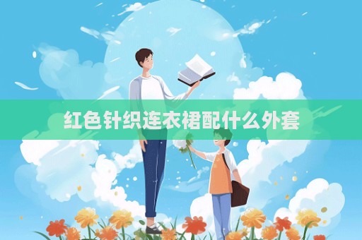 紅色針織連衣裙配什么外套