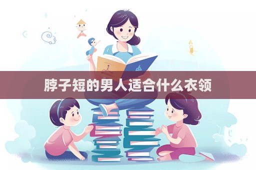 脖子短的男人適合什么衣領  第1張