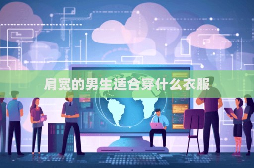 肩寬的男生適合穿什么衣服