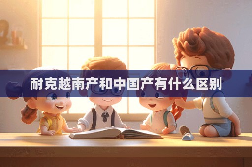 耐克越南產和中國產有什么區(qū)別  第1張