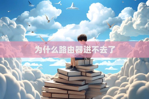 為什么路由器進不去了
