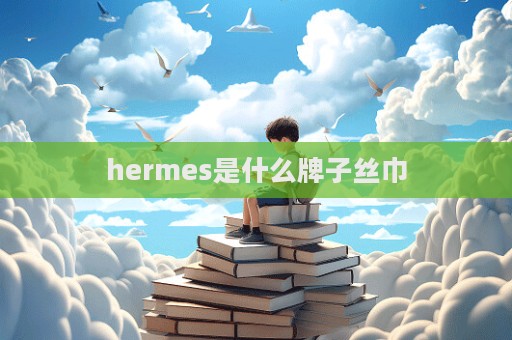 hermes是什么牌子絲巾