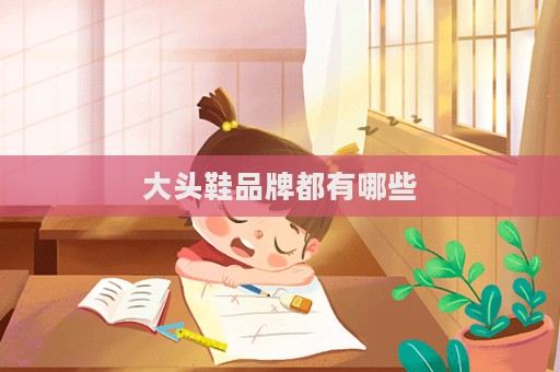 大頭鞋品牌都有哪些  第1張