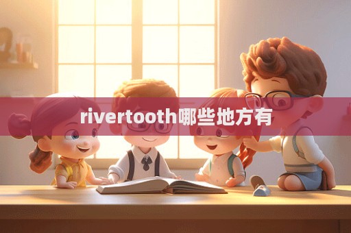 rivertooth哪些地方有