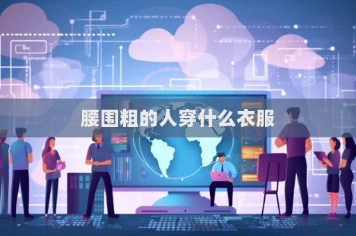 腰圍粗的人穿什么衣服