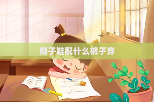 椰子鞋配什么褲子穿