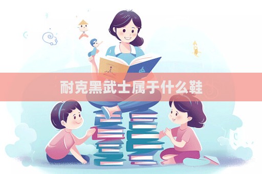 耐克黑武士屬于什么鞋  第1張