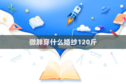 微胖穿什么婚紗120斤