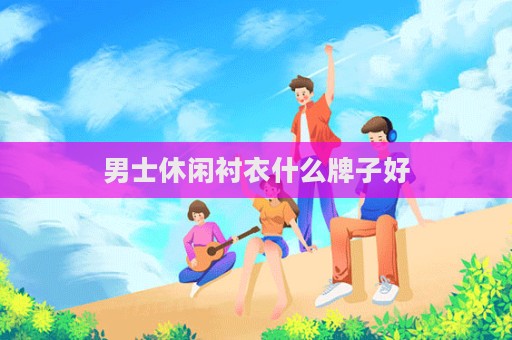 男士休閑襯衣什么牌子好