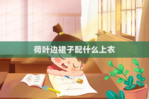 荷葉邊裙子配什么上衣  第1張