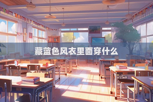 藏藍色風衣里面穿什么