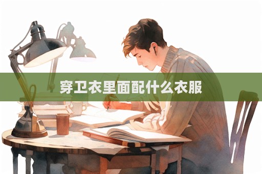 穿衛(wèi)衣里面配什么衣服