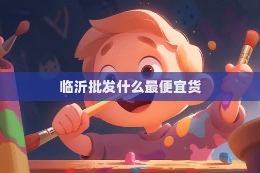 臨沂批發(fā)什么最便宜貨