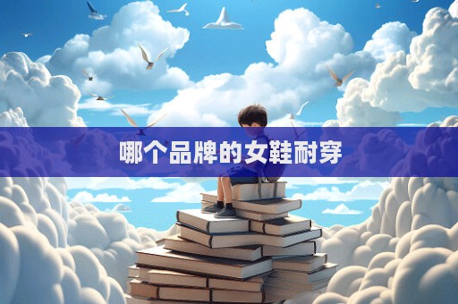 哪個品牌的女鞋耐穿