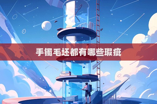 手鐲毛坯都有哪些瑕疵