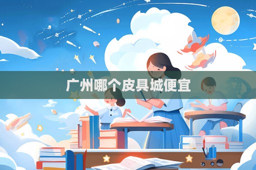 廣州哪個皮具城便宜