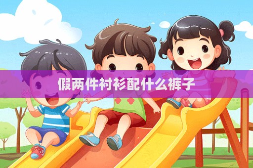 假兩件襯衫配什么褲子