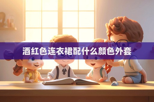 酒紅色連衣裙配什么顏色外套