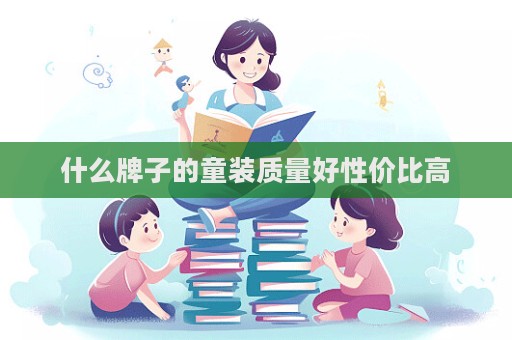 什么牌子的童裝質(zhì)量好性價(jià)比高
