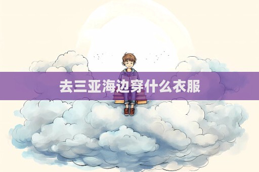 去三亞海邊穿什么衣服