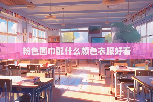 粉色圍巾配什么顏色衣服好看