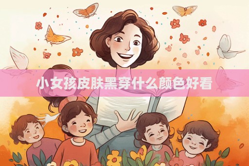 小女孩皮膚黑穿什么顏色好看