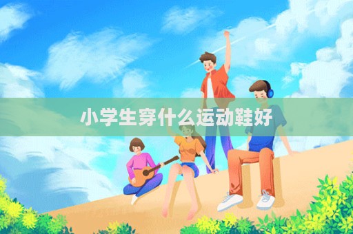 小學(xué)生穿什么運(yùn)動(dòng)鞋好