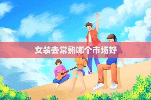 女裝去常熟哪個市場好