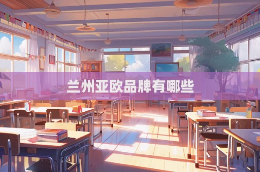 蘭州亞歐品牌有哪些