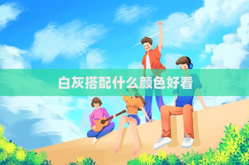 白灰搭配什么顏色好看