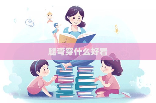 腿彎穿什么好看