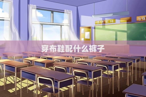 穿布鞋配什么褲子