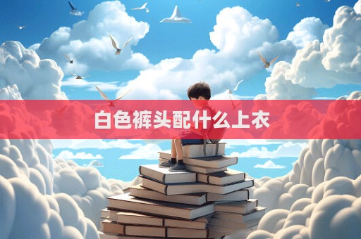 白色褲頭配什么上衣