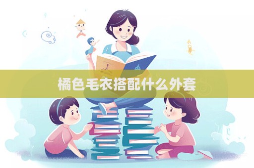 橘色毛衣搭配什么外套