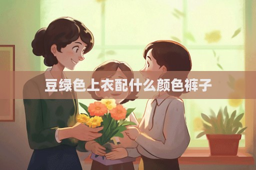 豆綠色上衣配什么顏色褲子  第1張