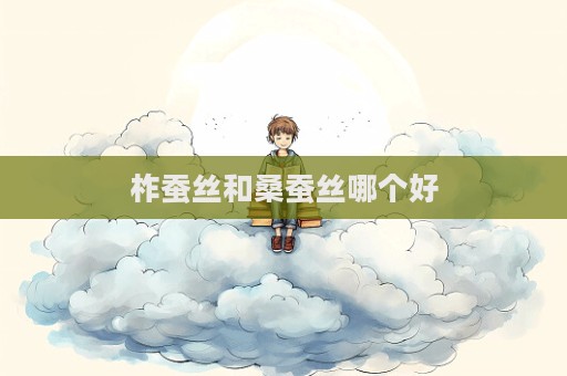 柞蠶絲和桑蠶絲哪個好  第1張